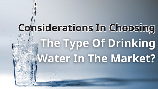 Considerations In Choosing The Type Of Drinking Water In The Market?